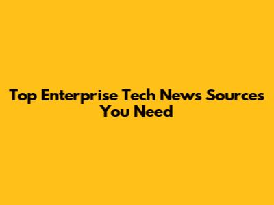 Top Enterprise Tech News Sources You Need