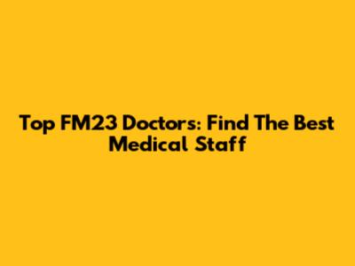 Top FM23 Doctors: Find The Best Medical Staff