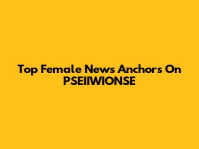 Top Female News Anchors On PSEIIWIONSE