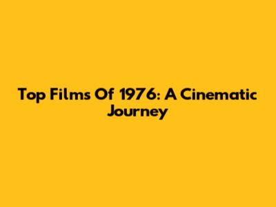 Top Films Of 1976: A Cinematic Journey