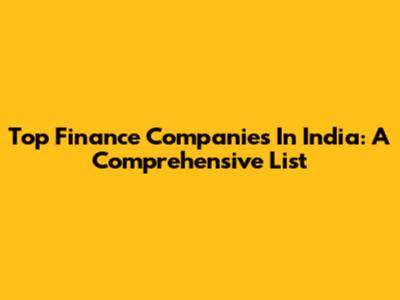 Top Finance Companies In India: A Comprehensive List