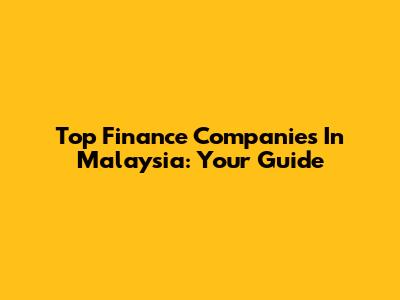 Top Finance Companies In Malaysia: Your Guide