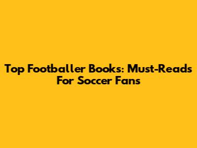 Top Footballer Books: Must-Reads For Soccer Fans