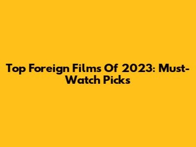 Top Foreign Films Of 2023: Must-Watch Picks
