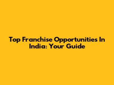 Top Franchise Opportunities In India: Your Guide