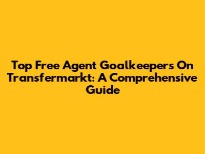Top Free Agent Goalkeepers On Transfermarkt: A Comprehensive Guide