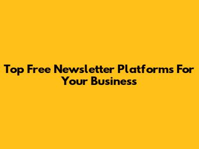 Top Free Newsletter Platforms For Your Business