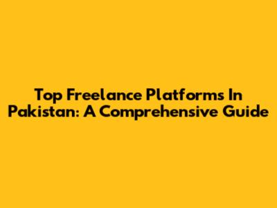Top Freelance Platforms In Pakistan: A Comprehensive Guide