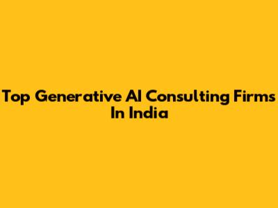 Top Generative AI Consulting Firms In India