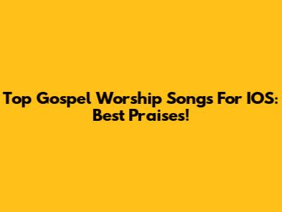 Top Gospel Worship Songs For IOS: Best Praises!