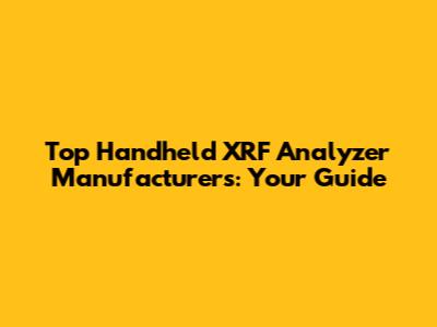 Top Handheld XRF Analyzer Manufacturers: Your Guide