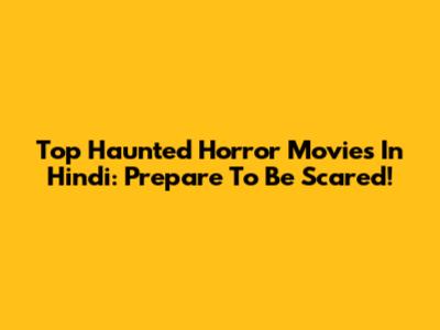 Top Haunted Horror Movies In Hindi: Prepare To Be Scared!