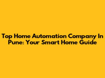 Top Home Automation Company In Pune: Your Smart Home Guide