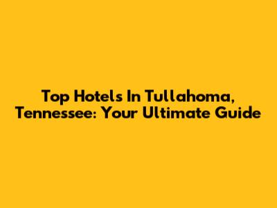 Top Hotels In Tullahoma, Tennessee: Your Ultimate Guide