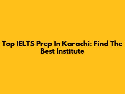 Top IELTS Prep In Karachi: Find The Best Institute