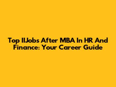 Top IIJobs After MBA In HR And Finance: Your Career Guide