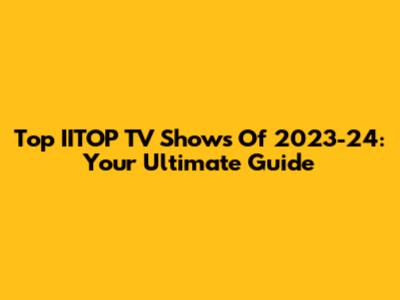 Top IITOP TV Shows Of 2023-24: Your Ultimate Guide