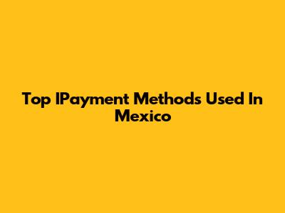 Top IPayment Methods Used In Mexico