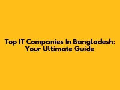 Top IT Companies In Bangladesh: Your Ultimate Guide