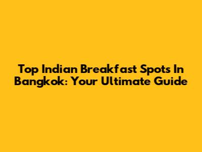 Top Indian Breakfast Spots In Bangkok: Your Ultimate Guide