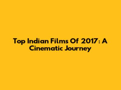 Top Indian Films Of 2017: A Cinematic Journey