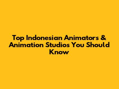 Top Indonesian Animators & Animation Studios You Should Know
