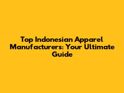 Top Indonesian Apparel Manufacturers: Your Ultimate Guide