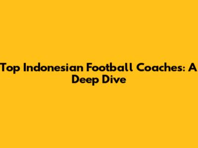 Top Indonesian Football Coaches: A Deep Dive