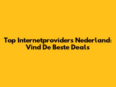 Top Internetproviders Nederland: Vind De Beste Deals