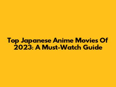 Top Japanese Anime Movies Of 2023: A Must-Watch Guide