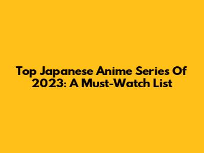 Top Japanese Anime Series Of 2023: A Must-Watch List