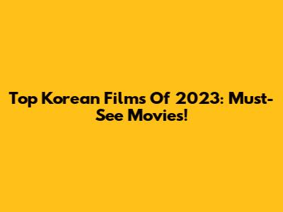 Top Korean Films Of 2023: Must-See Movies!