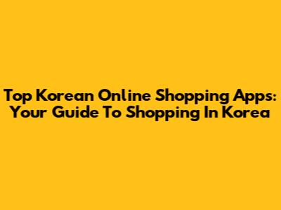 Top Korean Online Shopping Apps: Your Guide To Shopping In Korea