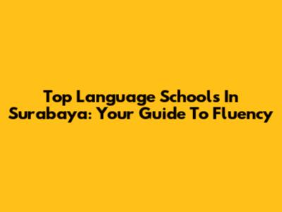 Top Language Schools In Surabaya: Your Guide To Fluency