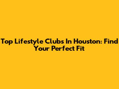 Top Lifestyle Clubs In Houston: Find Your Perfect Fit