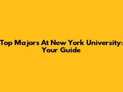 Top Majors At New York University: Your Guide