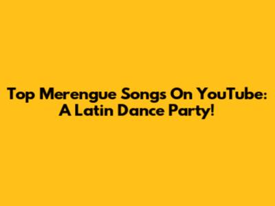 Top Merengue Songs On YouTube: A Latin Dance Party!