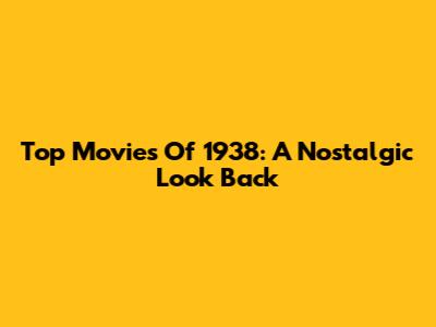 Top Movies Of 1938: A Nostalgic Look Back