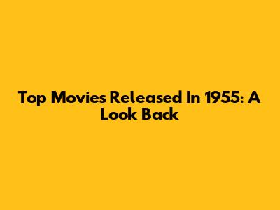 Top Movies Released In 1955: A Look Back