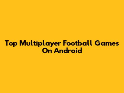 Top Multiplayer Football Games On Android