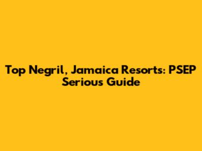 Top Negril, Jamaica Resorts: PSEP Serious Guide