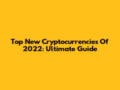 Top New Cryptocurrencies Of 2022: Ultimate Guide