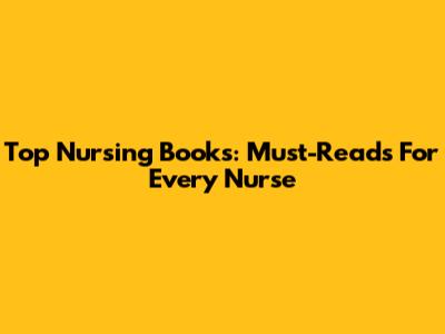 Top Nursing Books: Must-Reads For Every Nurse