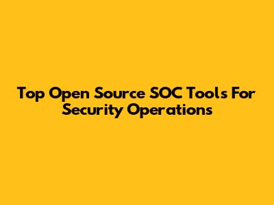 Top Open Source SOC Tools For Security Operations