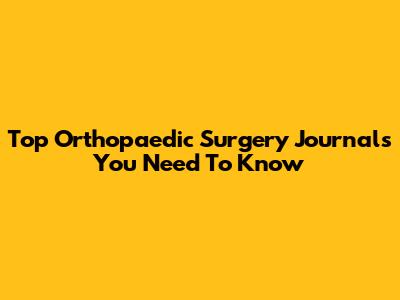 Top Orthopaedic Surgery Journals You Need To Know