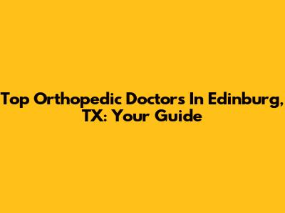 Top Orthopedic Doctors In Edinburg, TX: Your Guide