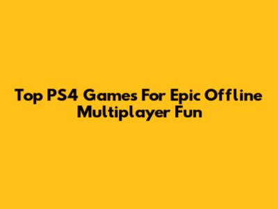 Top PS4 Games For Epic Offline Multiplayer Fun