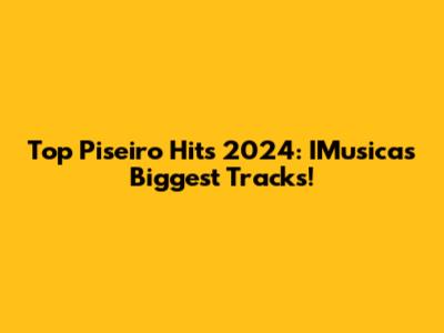 Top Piseiro Hits 2024: IMusica's Biggest Tracks!