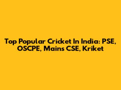 Top Popular Cricket In India: PSE, OSCPE, Mains CSE, Kriket
