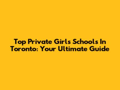 Top Private Girls' Schools In Toronto: Your Ultimate Guide